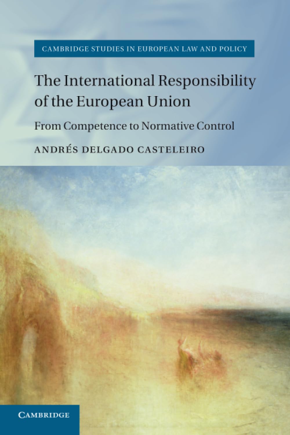 The International Responsibility of the European Union: From Competence to Normative Control (Cambridge Studies in European Law and Policy)