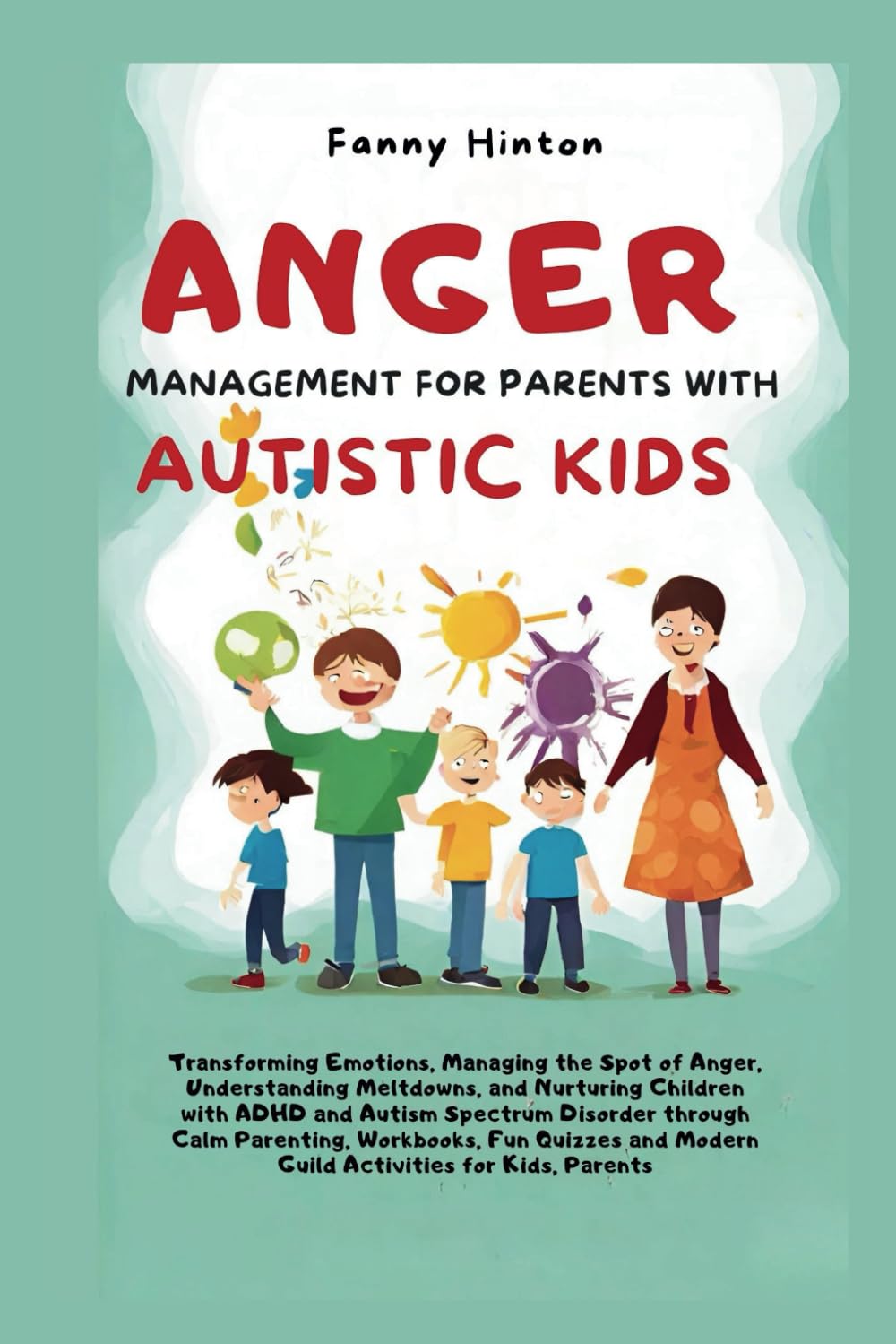 ANGER MANAGEMENT FOR PARENTS WITH AUTISTIC KIDS: Transforming Emotions, Managing the Spot of Anger, Understanding Meltdowns, and Nurturing kids with ... and Navigating Emotional Outbursts)