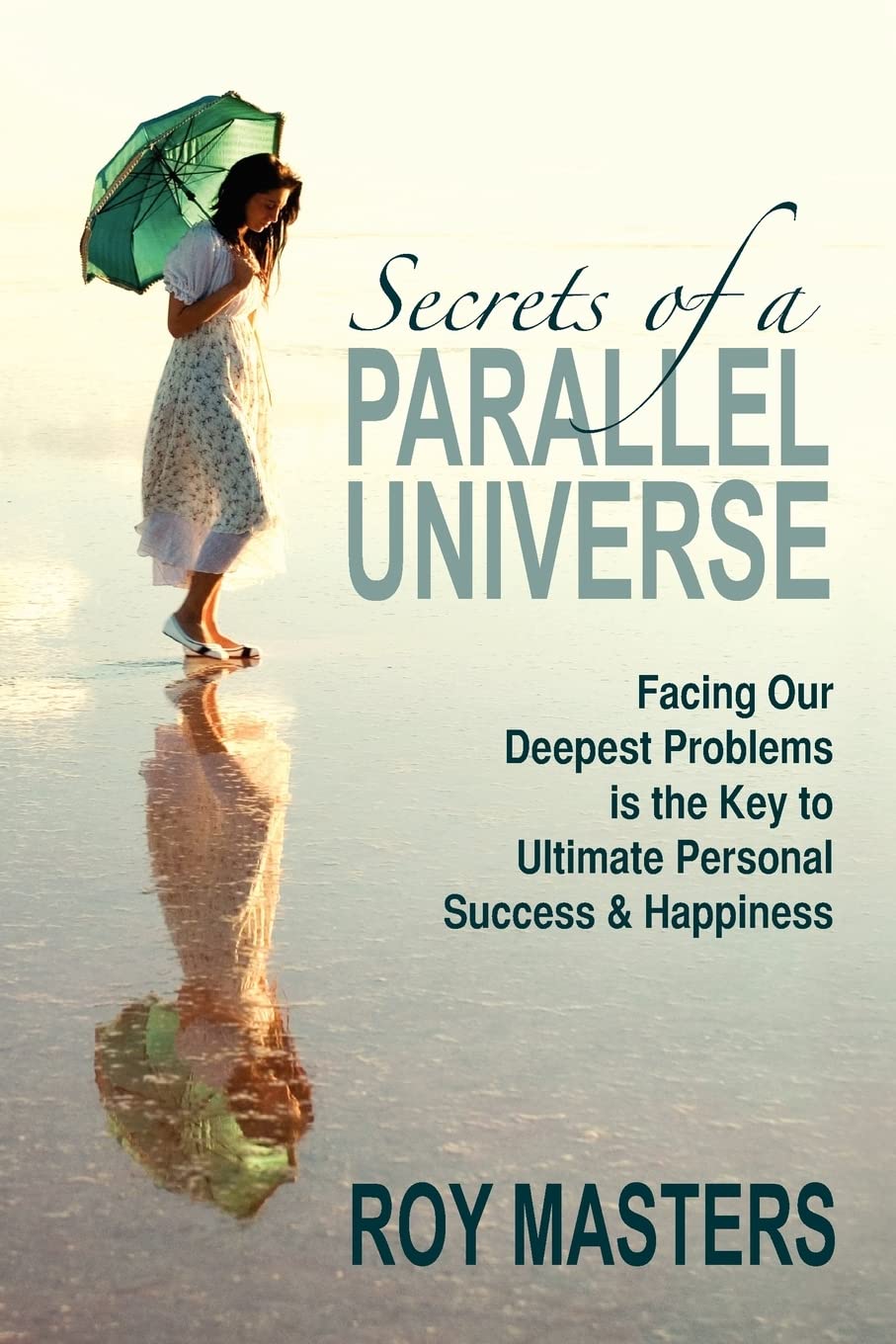 Secrets of a Parallel Universe: Facing Our Deepest Problems is the Key to Ultimate Personal Success & Happiness