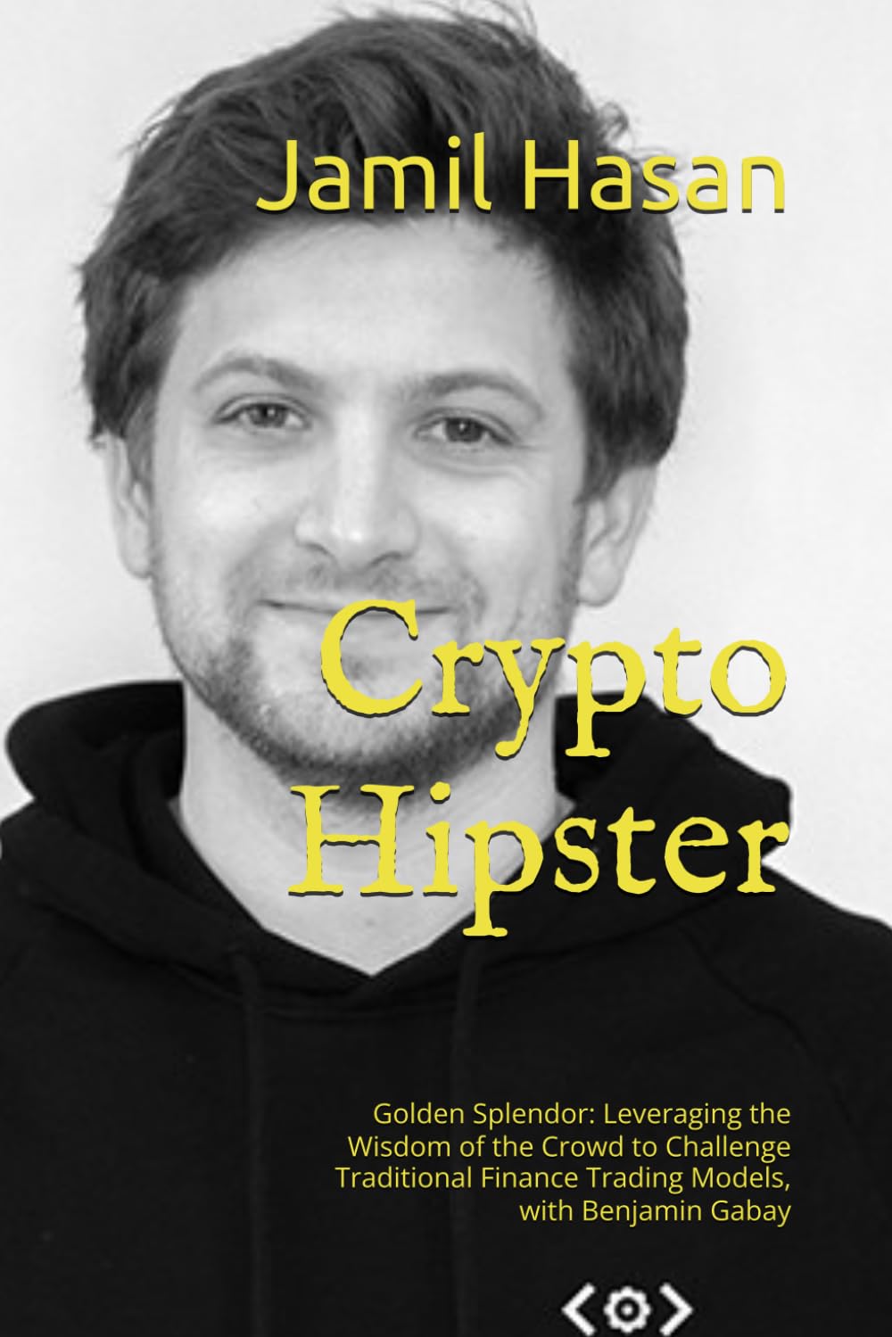 Crypto Hipster: Golden Splendor: Leveraging the Wisdom of the Crowd to  Challenge Traditional Finance Trading Models, with Benjamin Gabay (Crypto  Hipster Mysticals: Golden Splendor Collection) : Hasan, Jamil: Amazon.sg:  Books