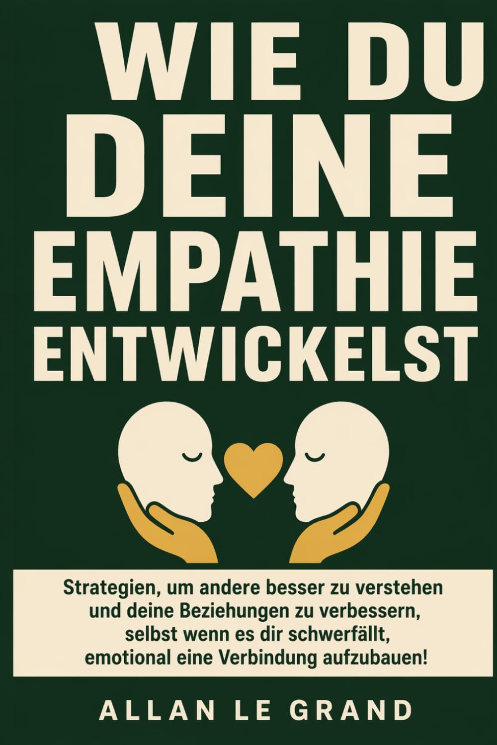 WIE DU DEINE EMPATHIE ENTWICKELST: Strategien, um andere besser zu verstehen und deine Beziehungen zu verbessern, selbst wenn es dir schwerfällt, emotional eine Verbindung aufzubauen!