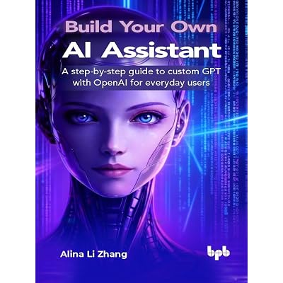 Build Your Own AI Assistant: A step-by-step guide to custom GPT with OpenAI for everyday users