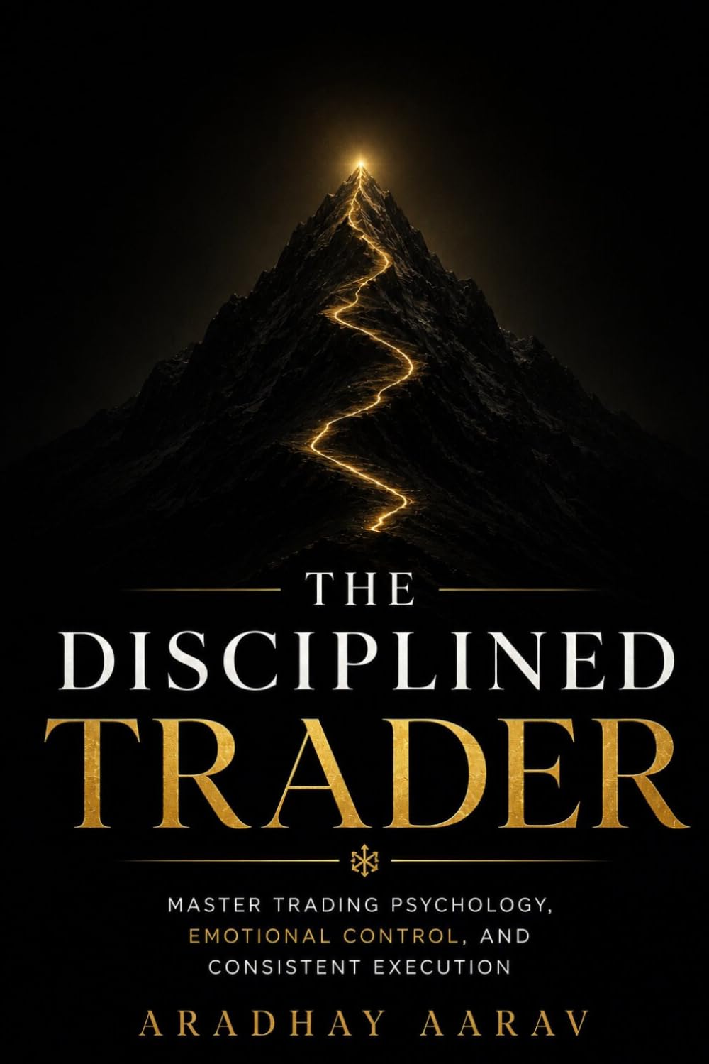 The Disciplined Trader: Master Trading Psychology, Emotional Control, Risk Management, and Consistent Execution (The Trader’s Edge)