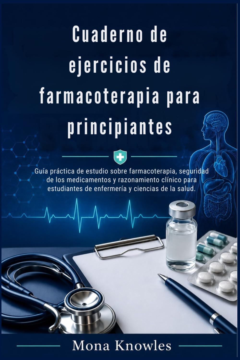 Cuaderno de ejercicios de farmacoterapia para principiantes: Guía práctica de estudio sobre farmacoterapia, seguridad de los medicamentos y razonamiento clínico para estudiantes de enfermería y cienci