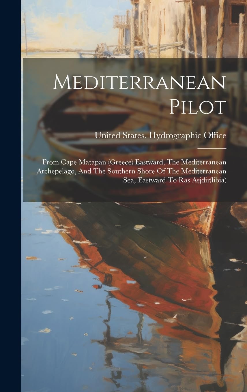 Mediterranean Pilot: From Cape Matapan (greece) Eastward, The Mediterranean Archepelago, And The Southern Shore Of The Mediterranean Sea, Eastward To Ras Asjdir(libia)