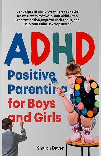 ADHD Positive Parenting for Boys and Girls: Early Signs of ADHD Every Parent Should Know, How to Motivate Your Child, Stop Procrastination, Improve Their Focus, and Help Your Child Develop Better.