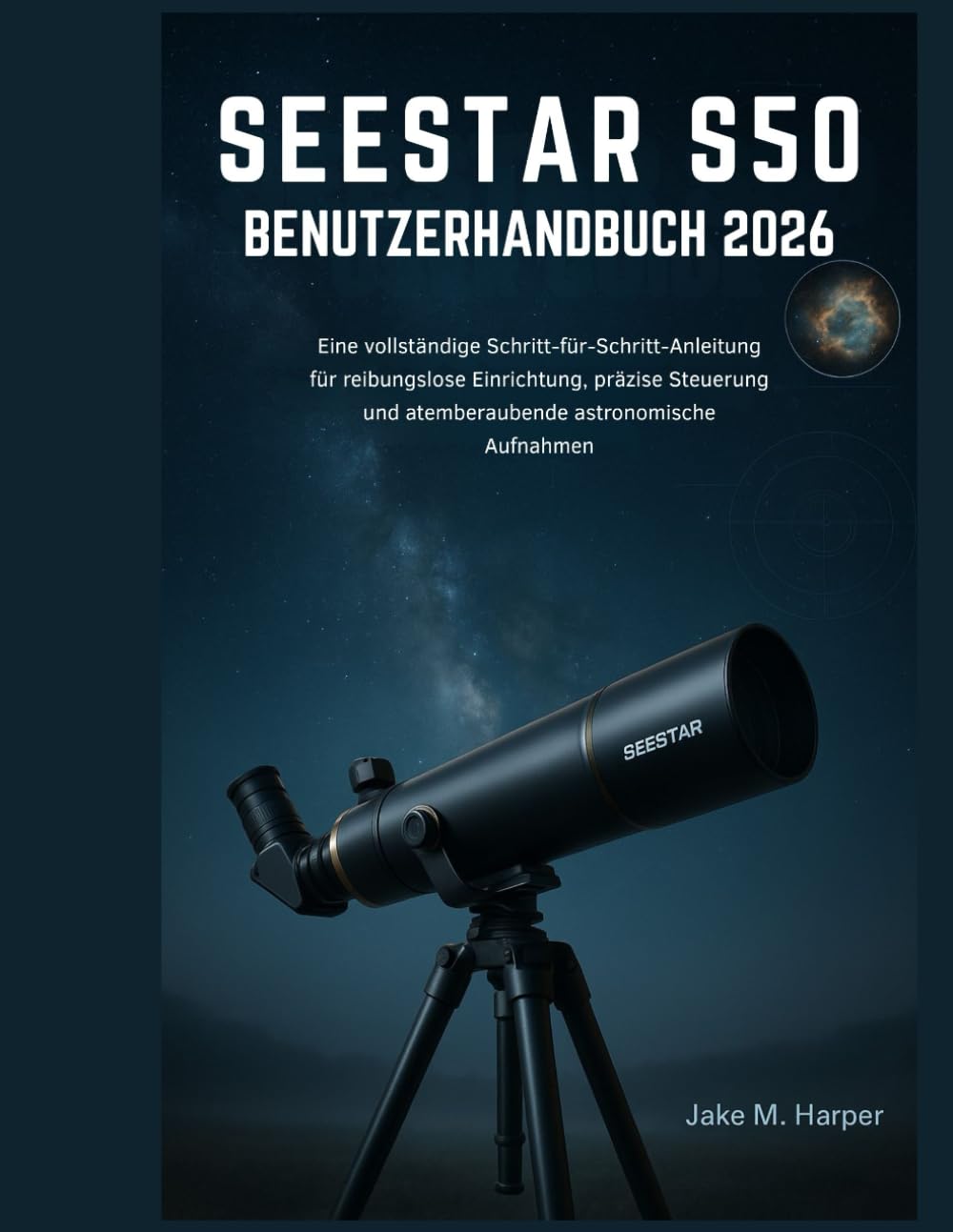 SEESTAR S50 BENUTZERHANDBUCH 2026: Eine vollständige Schritt-für-Schritt-Anleitung für reibungslose Einrichtung, präzise Steuerung und atemberaubende astronomische Aufnahmen