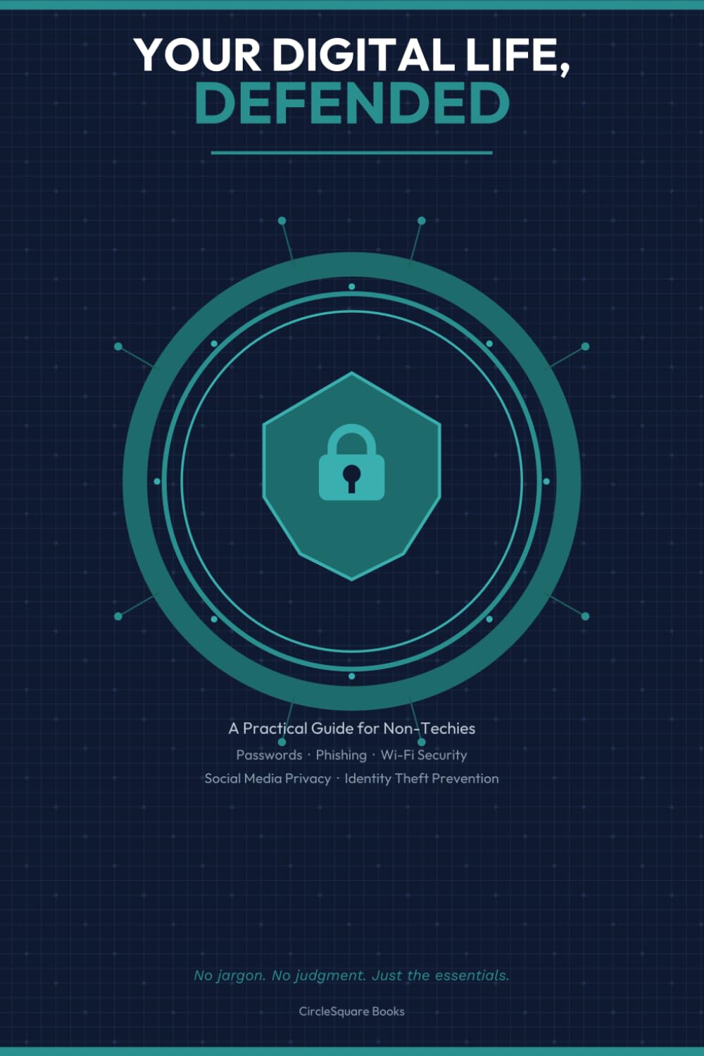 Your Digital Life, Defended: A Practical Guide to Passwords, Phishing, Wi-Fi Security, Social Media Privacy, and Identity Theft Prevention