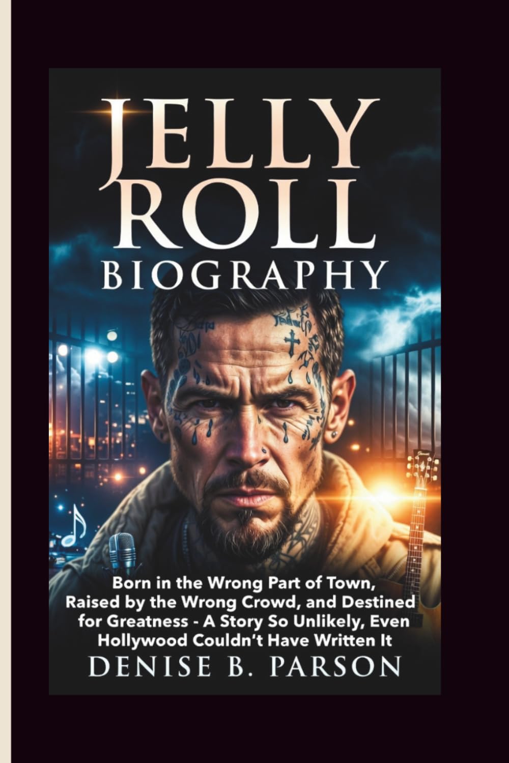 JELLY ROLL BIOGRAPHY: Born in the Wrong Part of Town, Raised by the Wrong Crowd, and Destined for Greatness - A Story So Unlikely, Even Hollywood Couldn't Have Written It