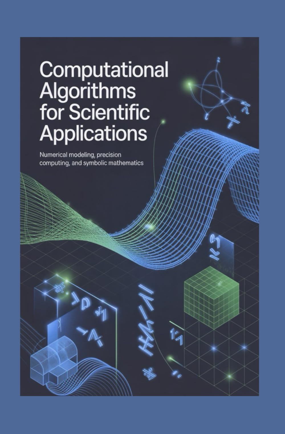 COMPUTATIONAL ALGORITHMS FOR SCIENTIFIC APPLICATIONS: Numerical modeling precision computing and symbolic mathematics