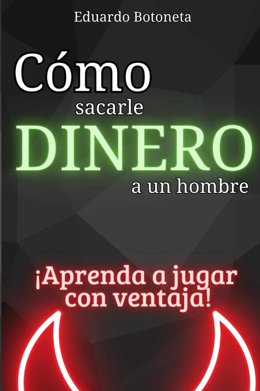 Cómo sacarle dinero a un hombre: Aprende a jugar con ventaja. (Spanish Edition)