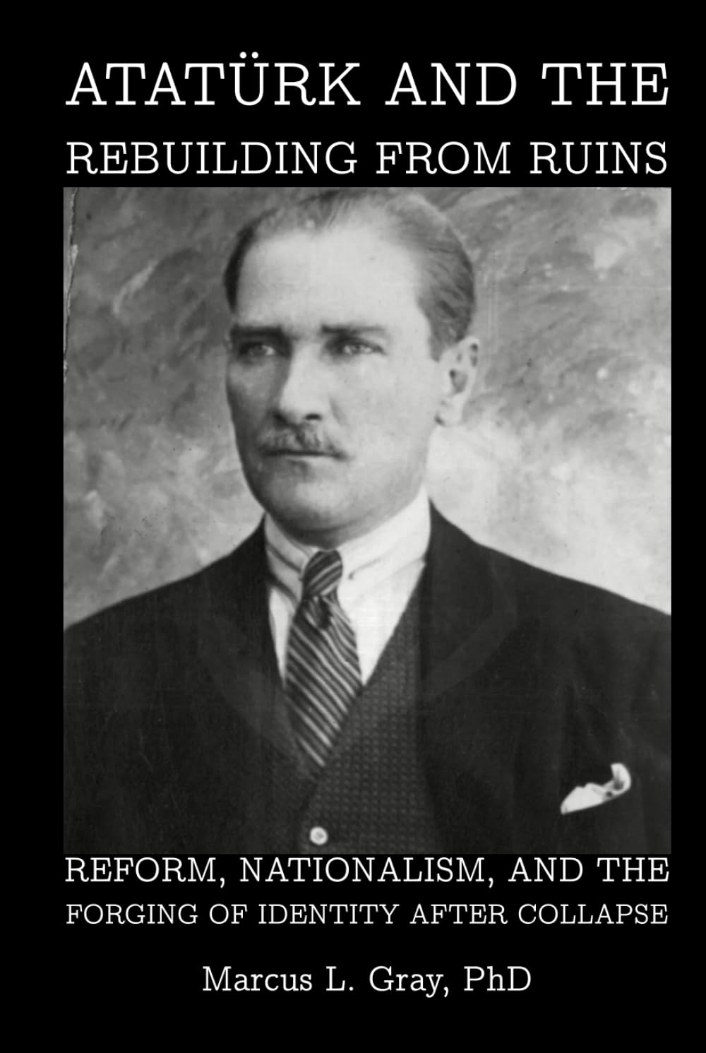 Atatürk and the Rebuilding from Ruins: Reform, Nationalism, and the Forging of Identity After Collapse