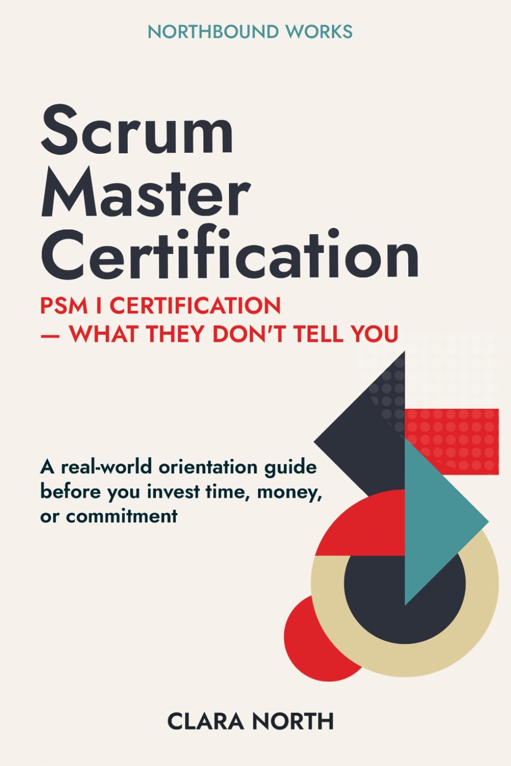 Scrum Master Certification: What They Don't Tell You Before PSM I (Clara North series on professional certification and operating model design)