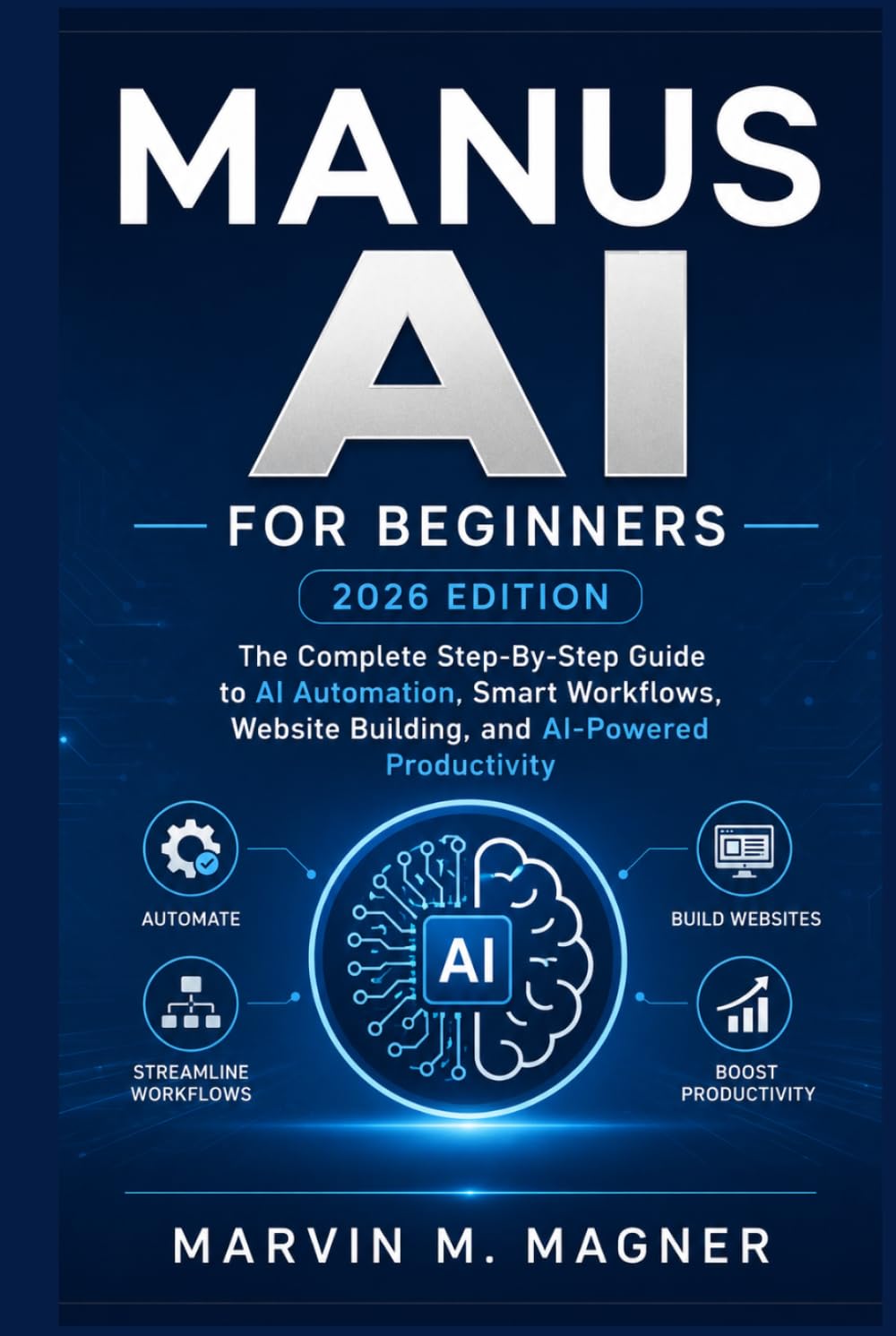 Manus Ai for beginners (2026 EDITION): The Complete Step-by-Step Guide to AI Automation, Smart Workflows, Website Building, and AI-Powered Productivity (Marvin M. Magner Future Tech Series)
