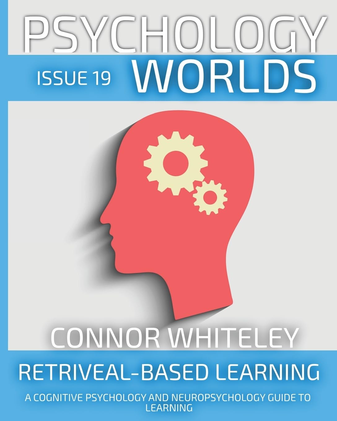 Issue 19: Retrieval-Based Learning A Cognitive Psychology And Neuropsychology Guide To Learning (19) (Psychology Worlds)