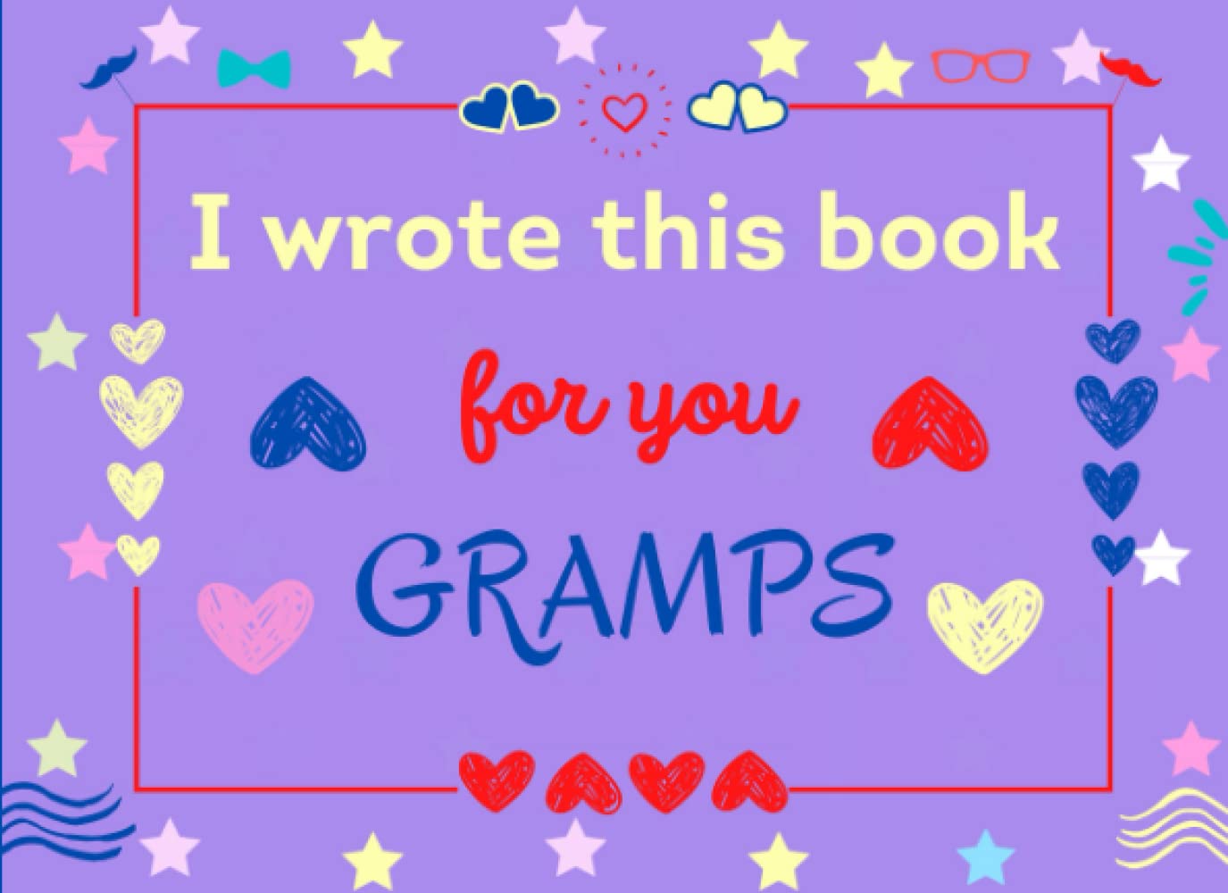 I Wrote This Book for You Gramps: Fill In The Blank Prompts Book About What I love About Gramps. Happy Fathers Day Personalized Gifts for Gramps From Grand Kids