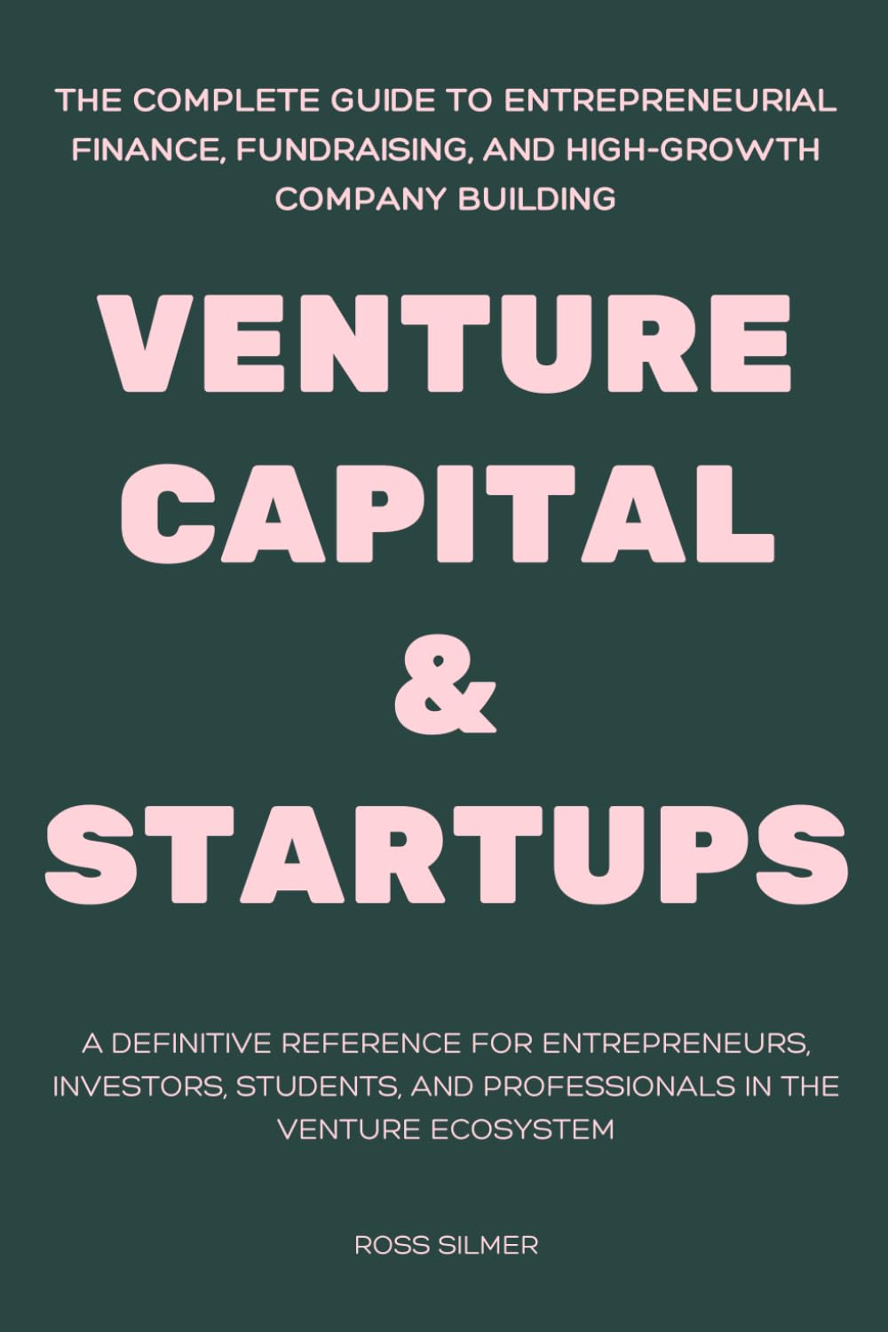 Venture Capital & Startups: The Complete Guide to Entrepreneurial Finance, Fundraising, and High-Growth Company Building: A Definitive Reference for ... and Professionals in the Venture Ecosystem