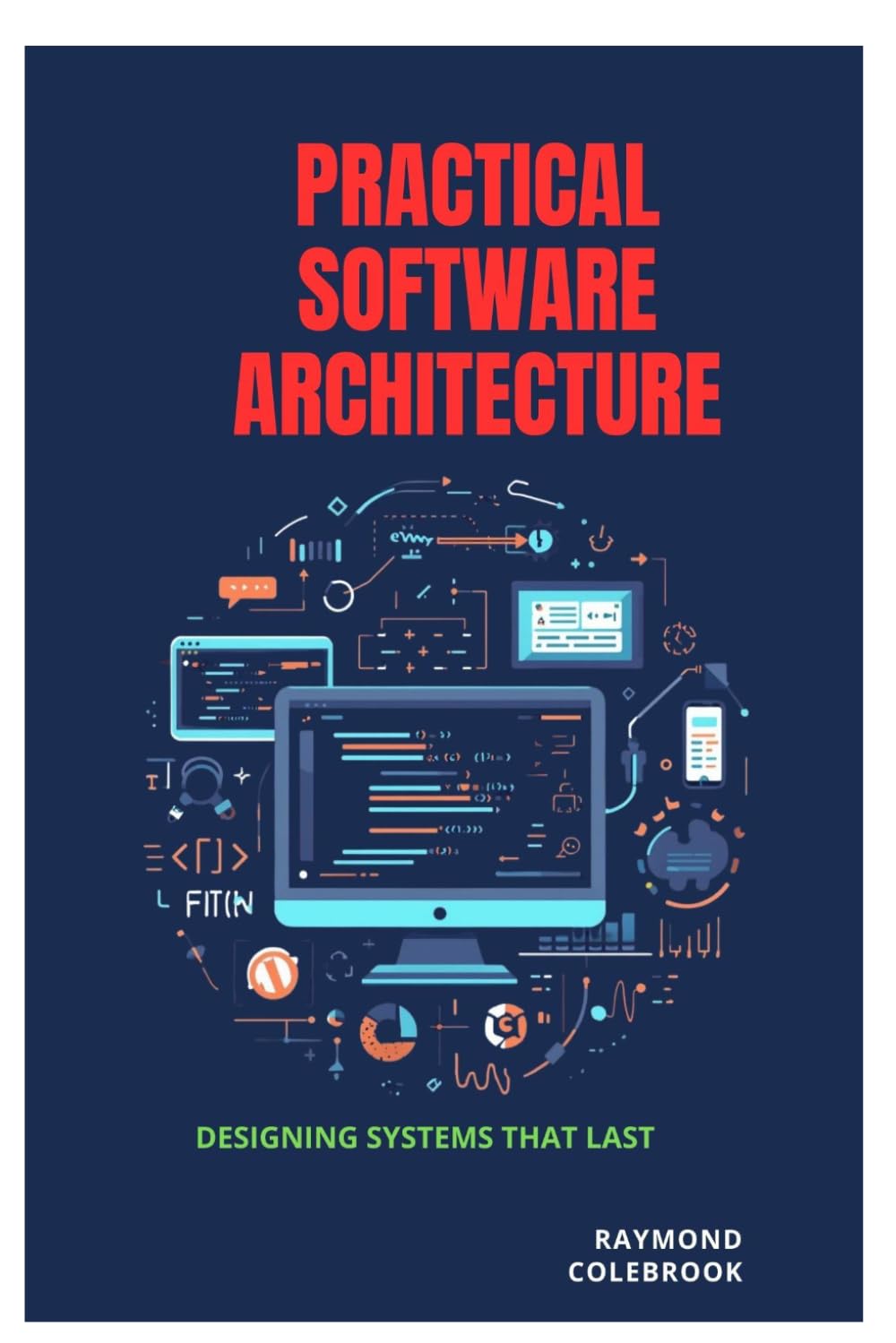 Practical Software Architecture: Designing Systems That Last