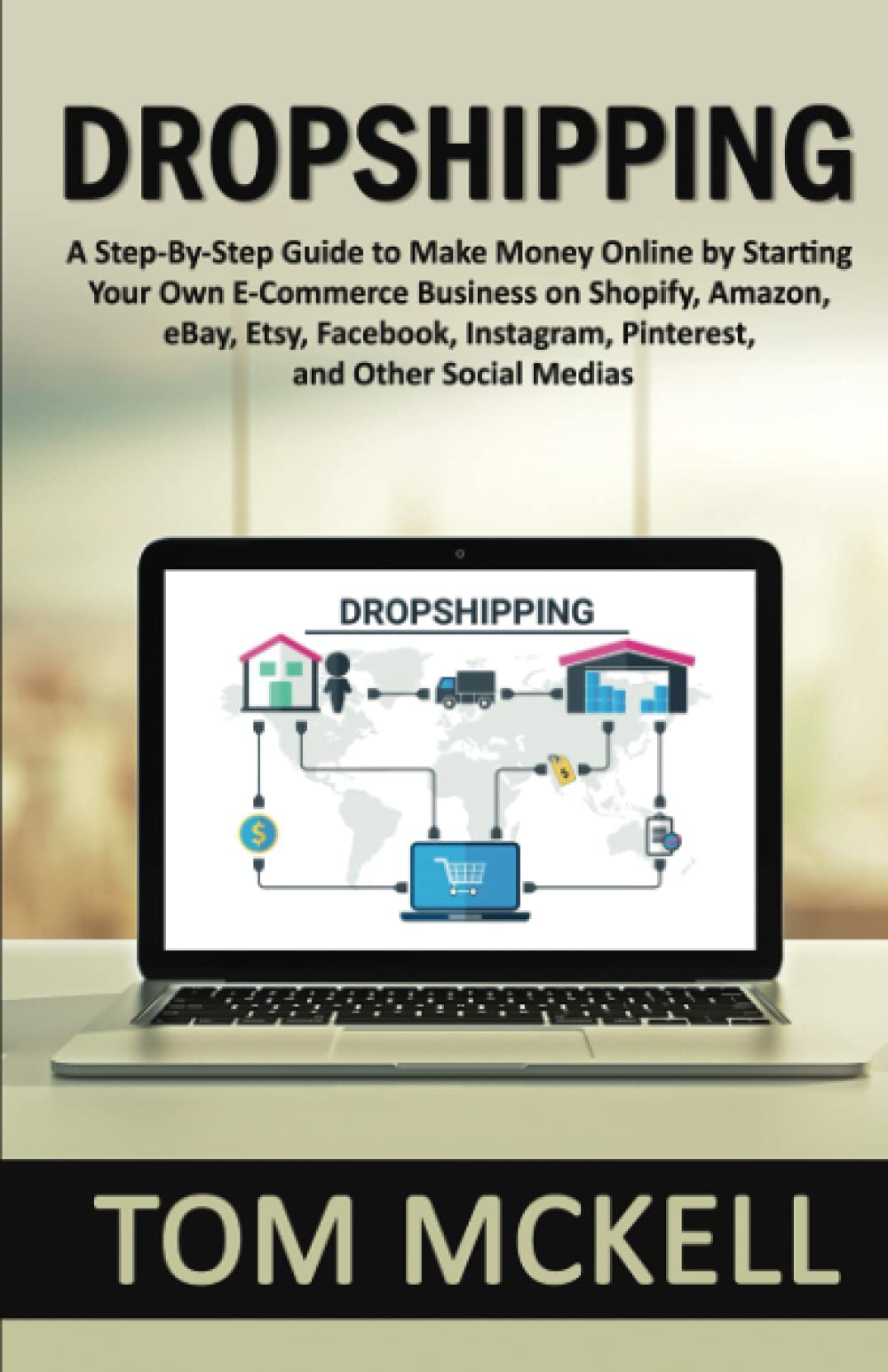 DROPSHIPPING: A Step-By-Step Guide to Make Money Online by Starting Your Own E-Commerce Business on Shopify, Amazon, eBay, Etsy, Facebook, Instagram, Pinterest, and Other Social Medias