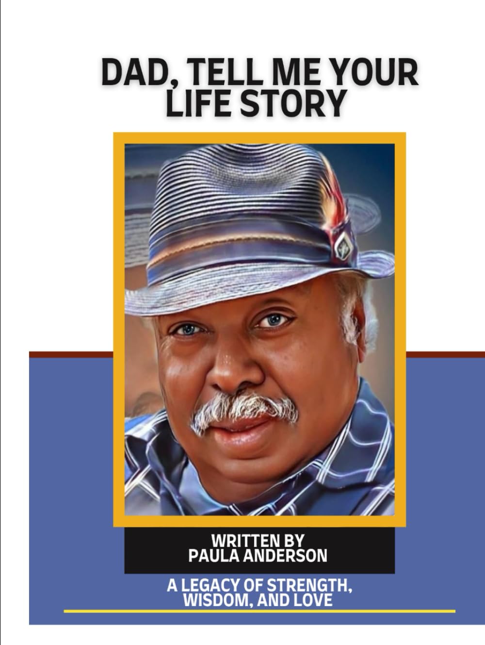 DAD, TELL ME YOUR LIFE STORY: A LEGACY OF STRENGTH, WISDOM, AND LOVE