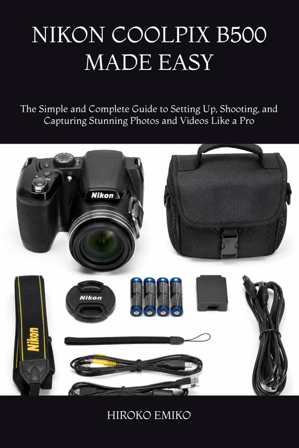 NIKON COOLPIX B500 MADE EASY: The Simple and Complete Guide to Setting Up, Shooting, and Capturing Stunning Photos and Videos Like a Pro
