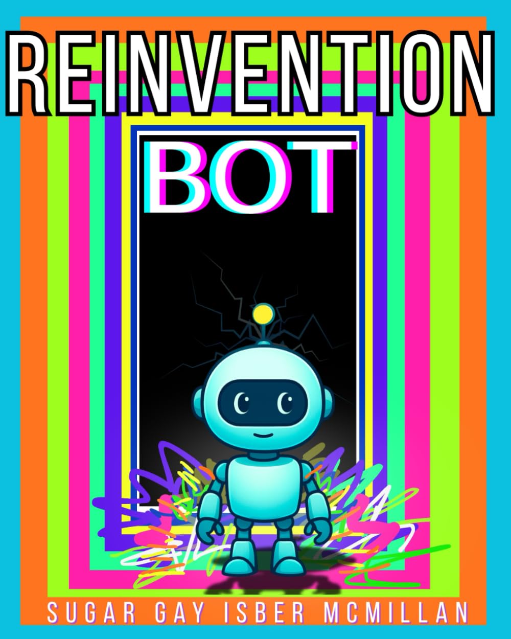 Reinvention Bot: A ChatGPT-Powered Guide to Resetting Your Life and Becoming Who You Were Meant to Be by Sugar Gay Isber McMillan (Talk to Your Tools™ A Series on Working with Chat Bots)