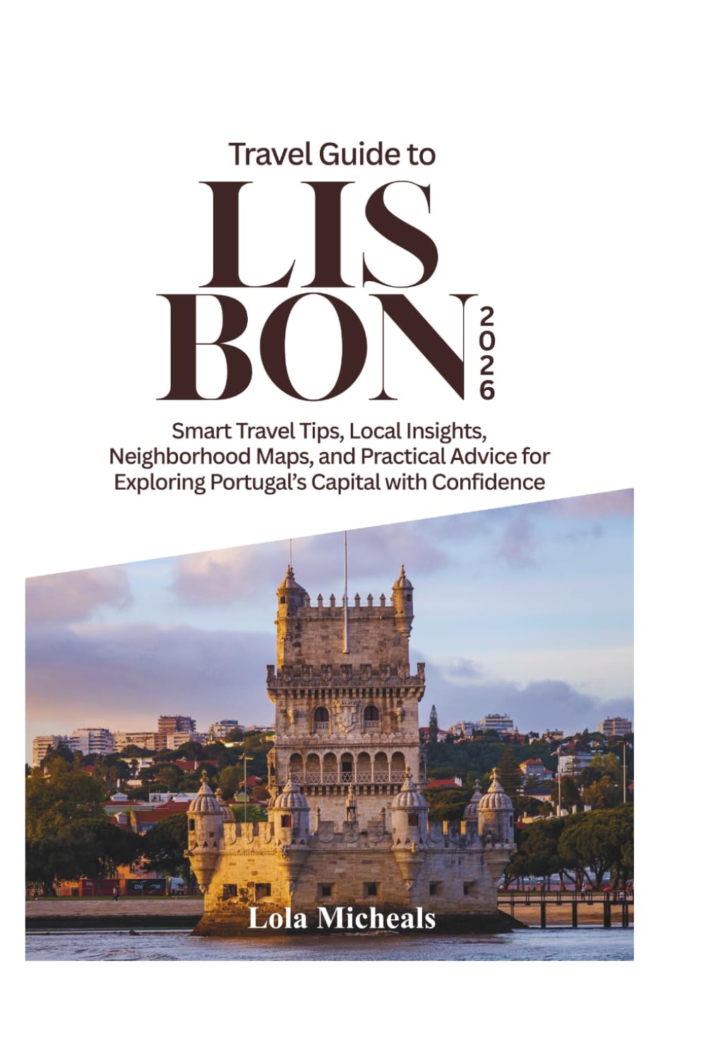 Travel Guide to Lisbon 2026: Smart Travel Tips, Local Insights, Neighborhood Maps, and Practical Advice for Exploring Portugal's Capital with Confidence