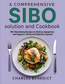 A Comprehensive SIBO solution and Cookbook: 90+ Nourishing Recipes to Relieve Symptoms and Support a Balanced Digestive System
