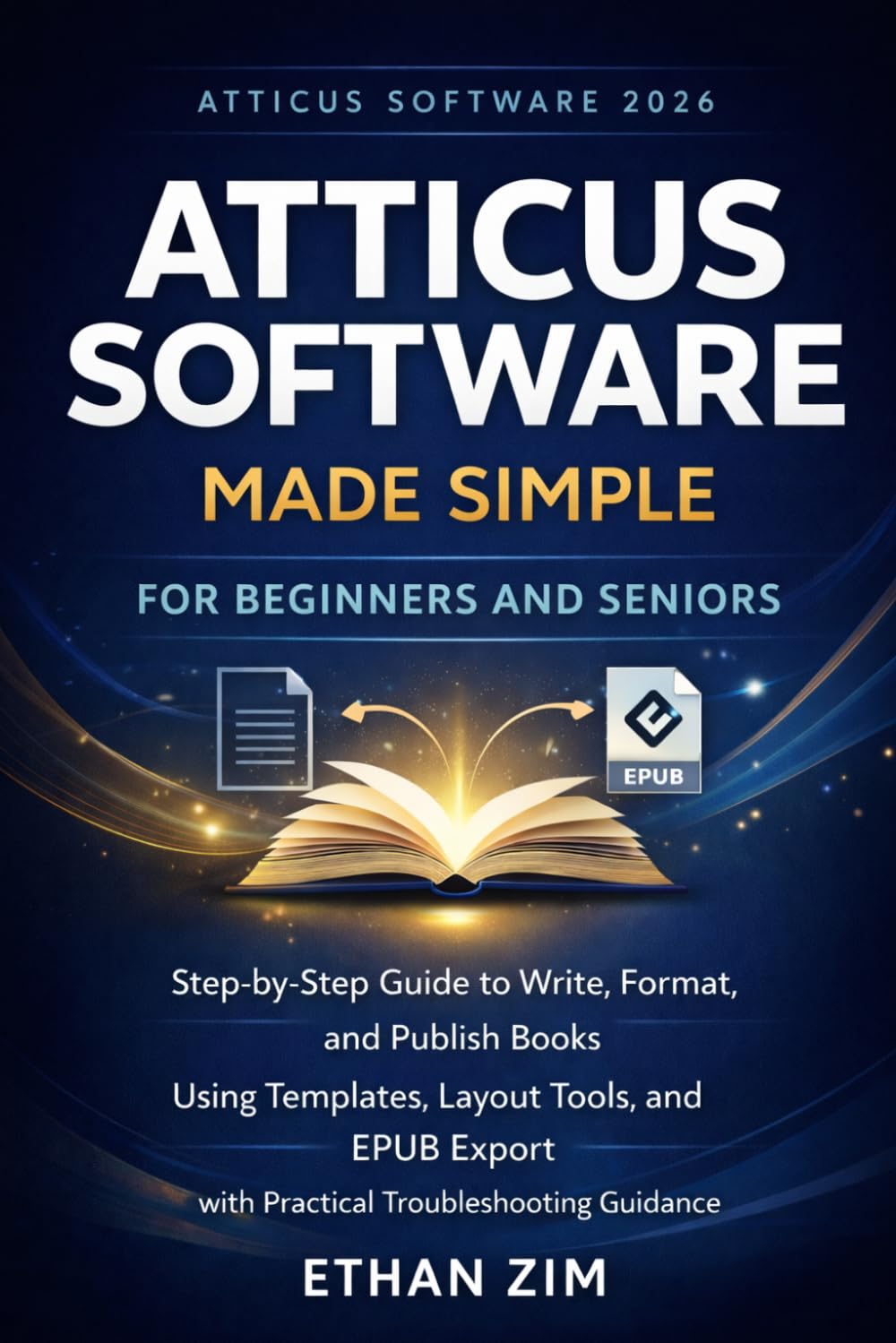 Atticus Software 2026 Made Simple for Beginners and Seniors: Step-by-Step Guide to Write, Format, and Publish Books Using Templates, Layout Tools, and EPUB Export with Practical Troubleshooting Guidan
