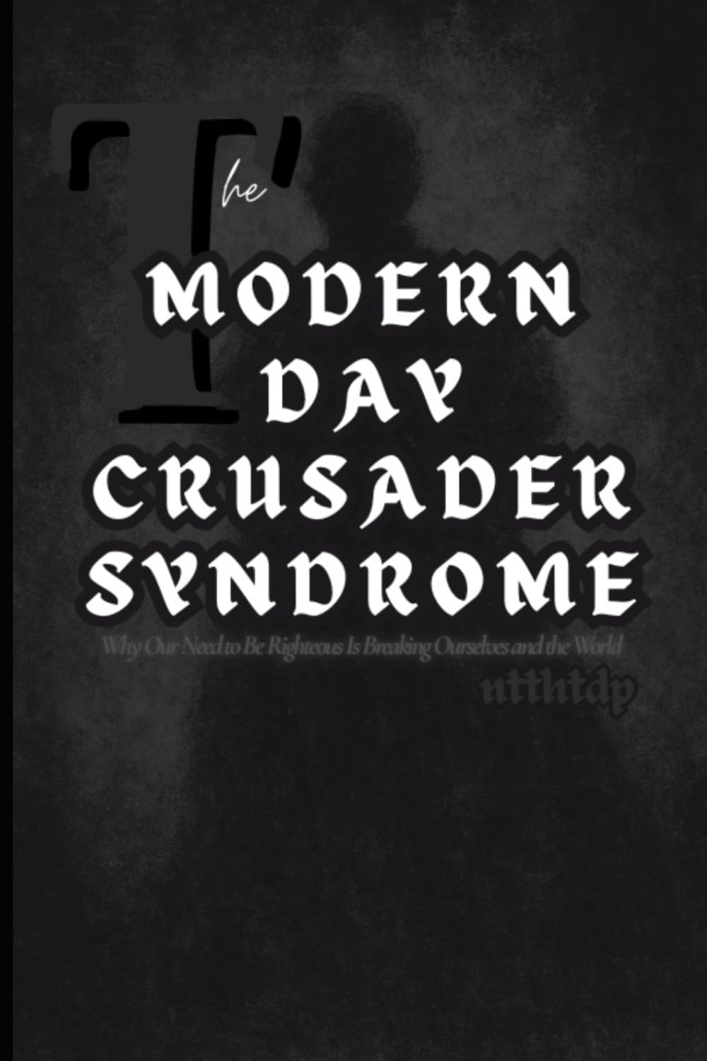 The Modern Day Crusader Syndrome: Why Our Need to Be Righteous Is Breaking Ourselves and the World