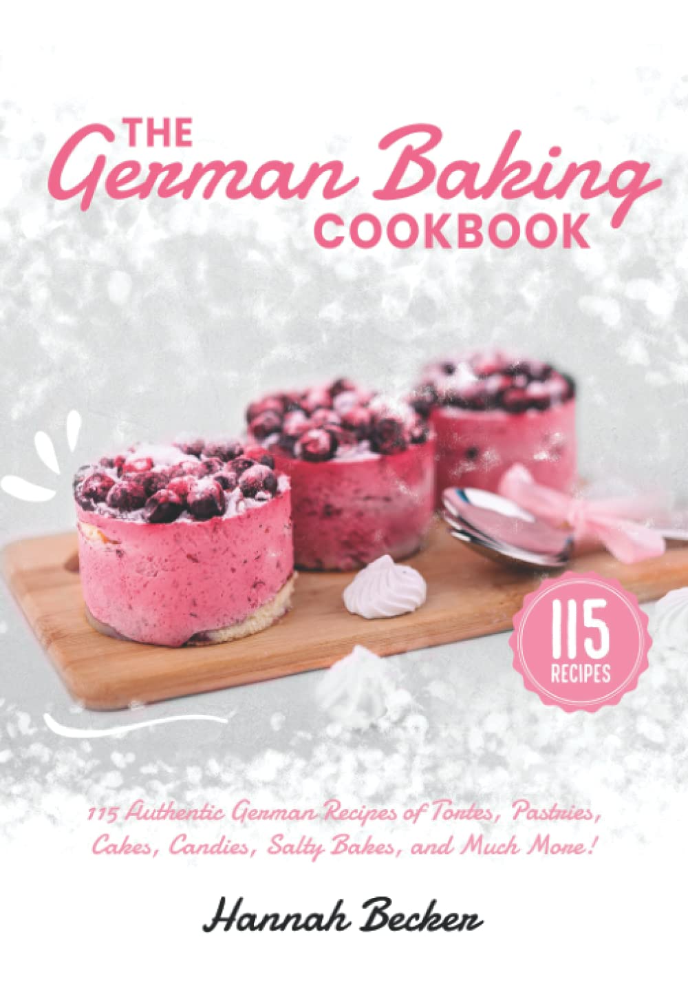 The German Baking Cookbook: 115 Authentic German Recipes of Tortes, Pastries, Cakes, Candies, Salty Bakes, and Much More!