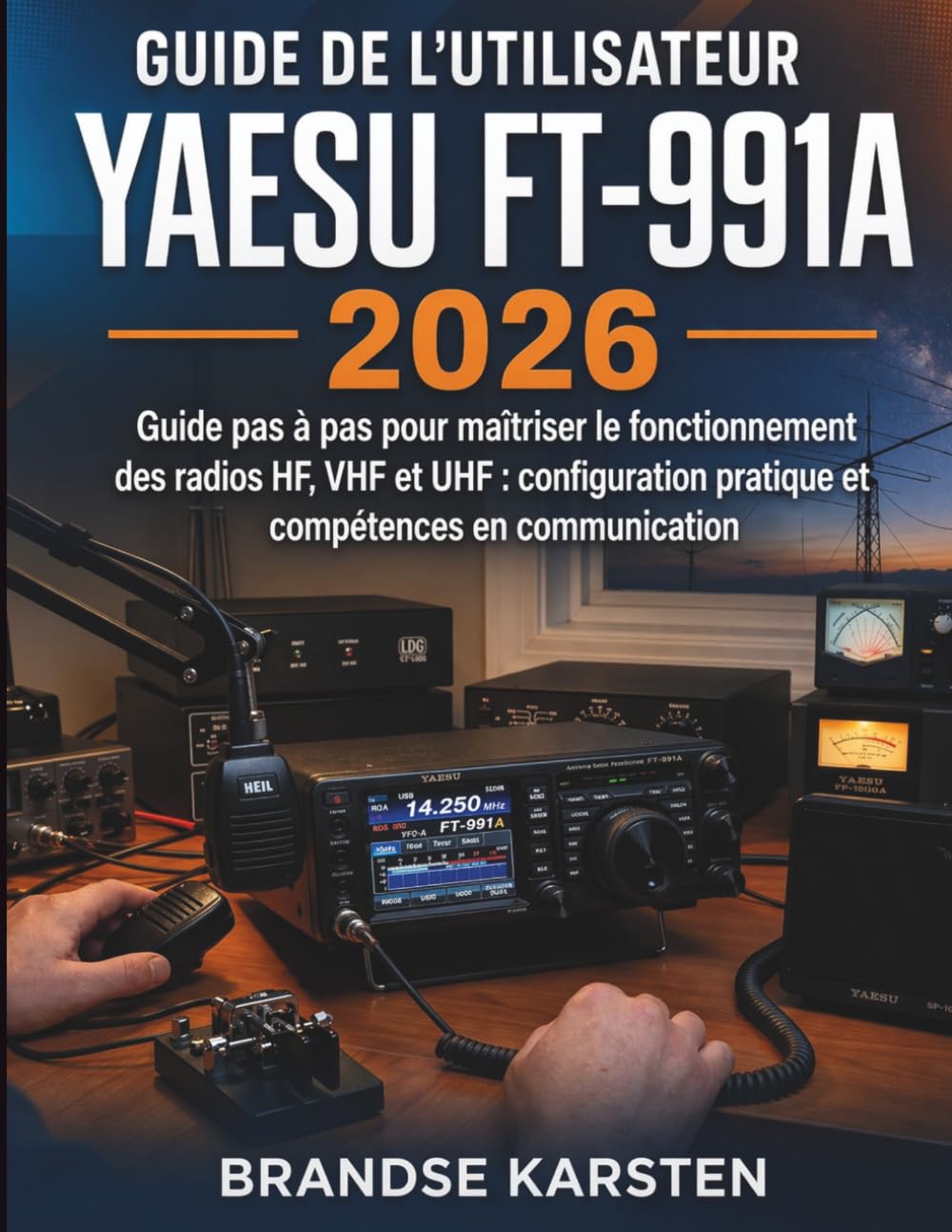 Guide de l'utilisateur Yaesu FT-991A 2026: Guide pas à pas pour maîtriser le fonctionnement des radios HF, VHF et UHF : configuration pratique et compétences en communication