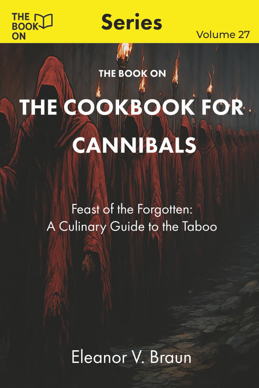 The Book On The Cookbook for Cannibals: Feast of the Forgotten: A Culinary Guide to the Taboo (The Book On Series)