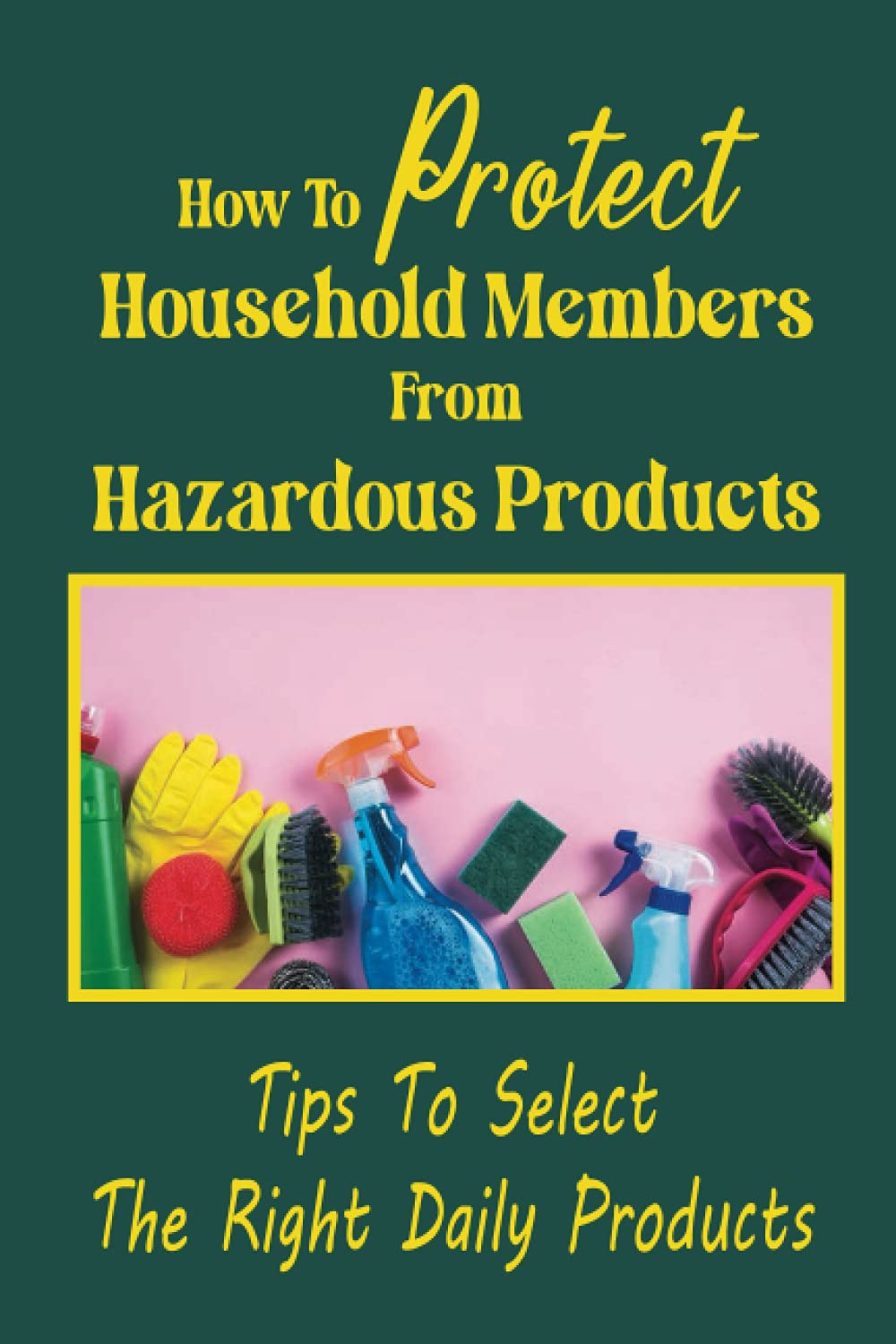 How To Protect Household Members From Hazardous Products Tips To