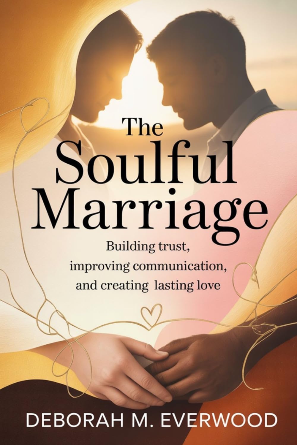THE SOULFUL MARRIAGE: Building Trust, Improving Communication, and Creating Lasting Love