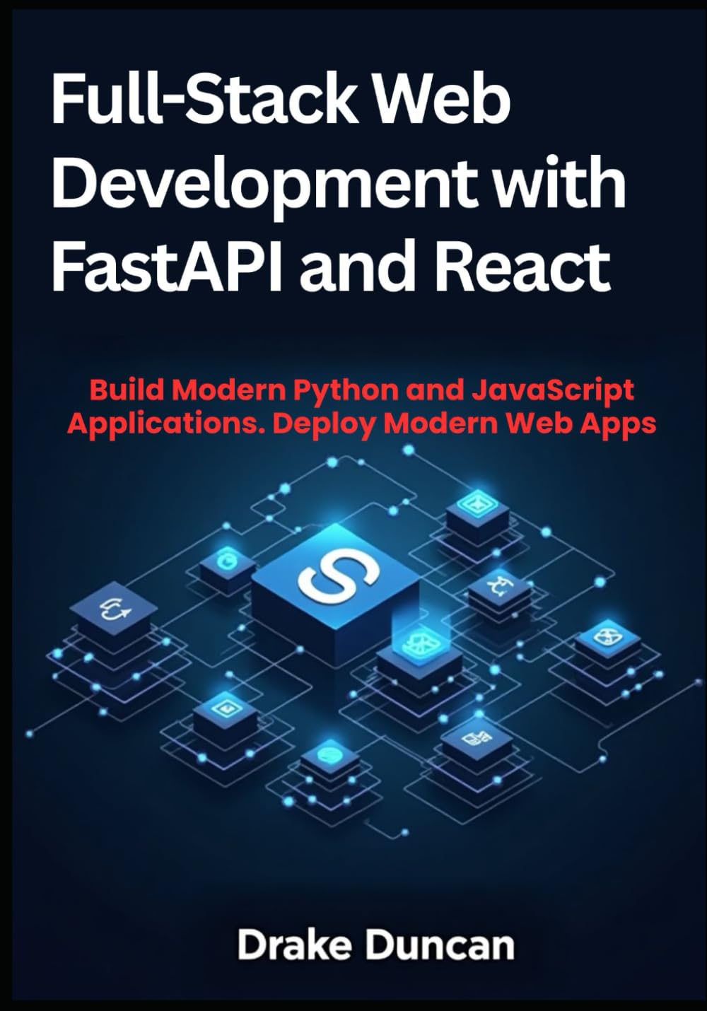 Full-Stack Web Development with FastAPI and React: Build Modern Python and JavaScript Applications. Deploy Modern Web Apps