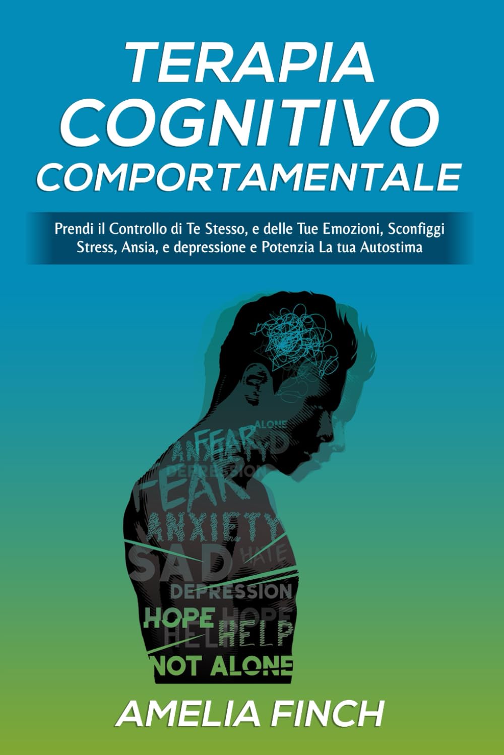 Terapia Cognitivo comportamentale: Prendi il Controllo di Te Stesso, e delle Tue Emozioni, Sconfiggi Stress, Ansia, e Depressione e Potenzia La tua Autostima