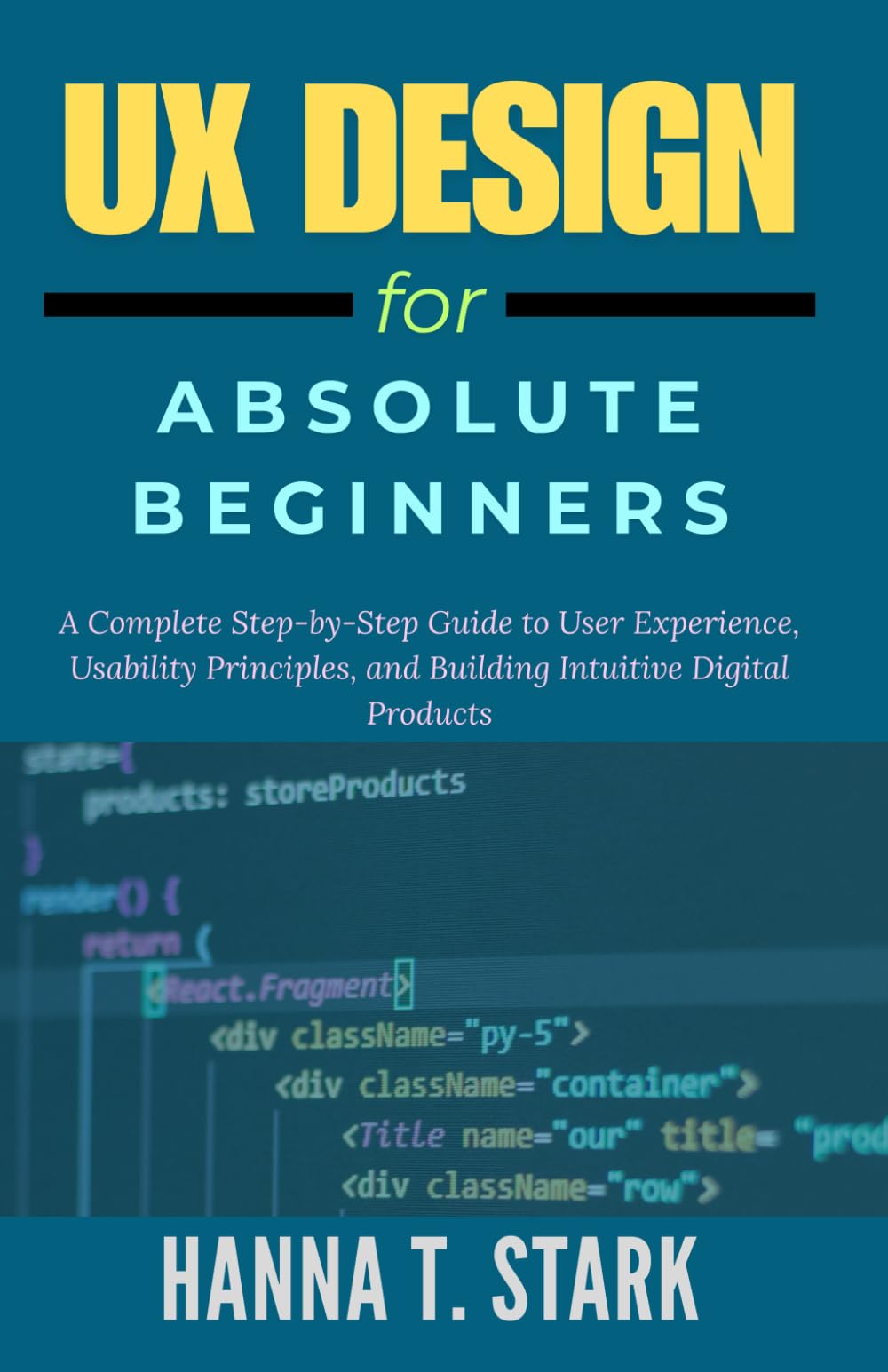 UX Design for Absolute Beginners: A Complete Step-by-Step Guide to User Experience, Usability Principles, and Building Intuitive Digital Products: 1 (User-Centered Design Mastery Series)