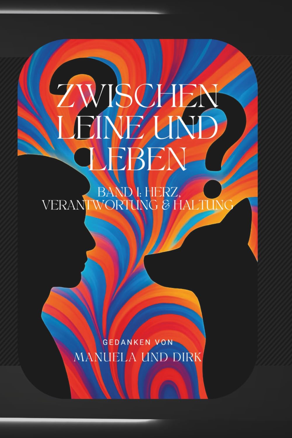 Zwischen Leine und Leben – Band 1: Herz, Verantwortung & Haltung: Warum Beziehung mehr ist als Liebe – und Führung mehr als ein Wort