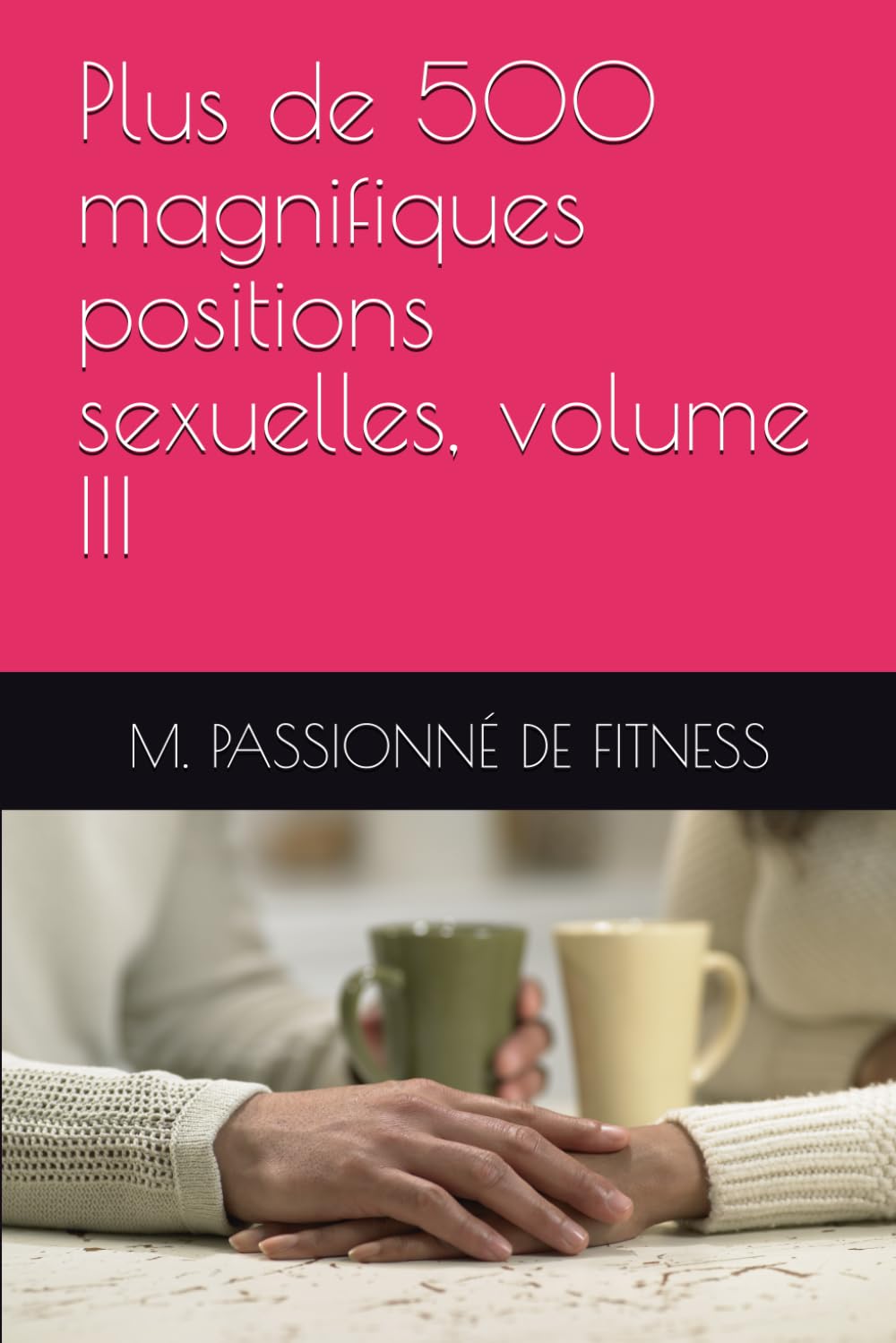 Plus de 500 magnifiques positions sexuelles, volume III
