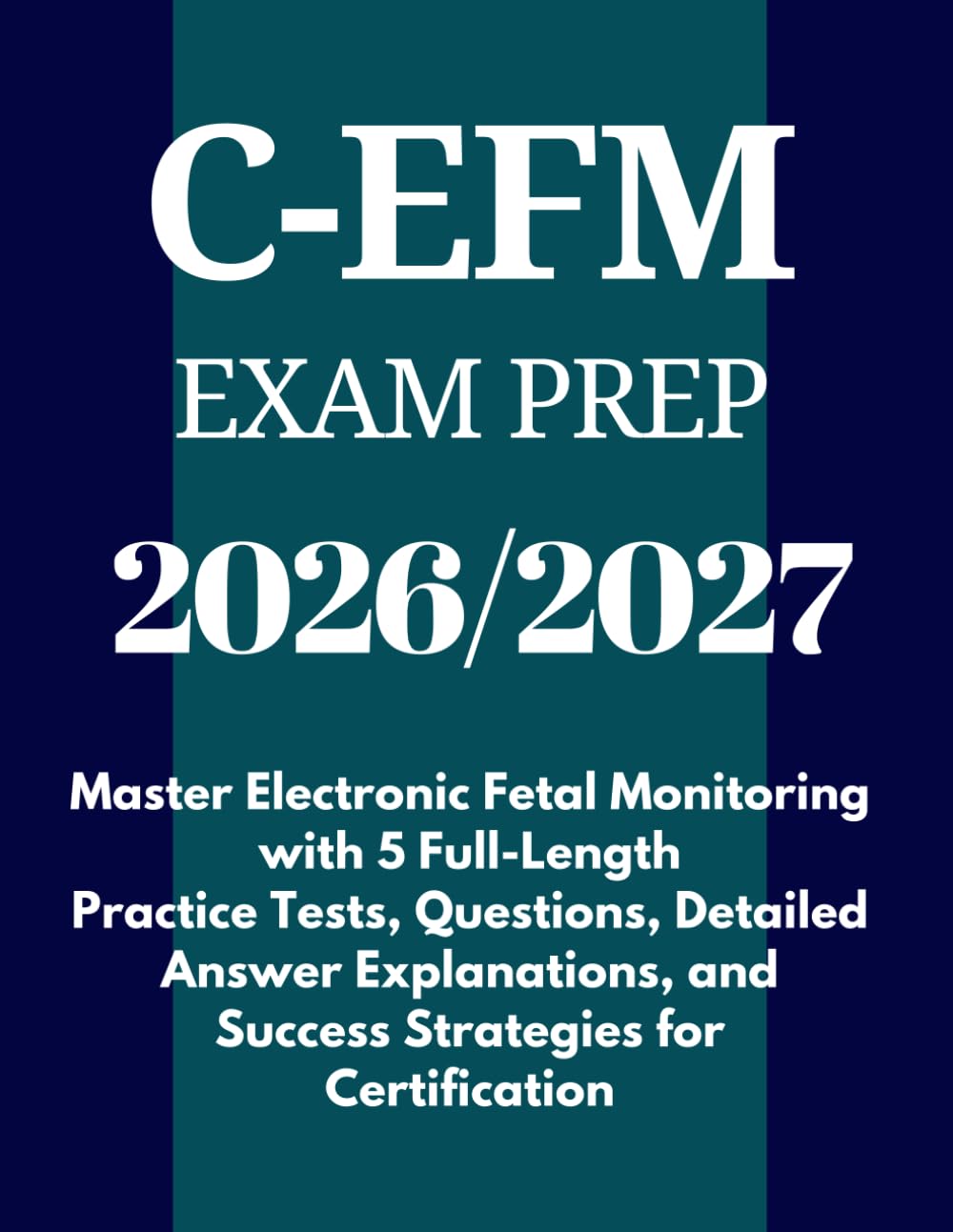 C-EFM Exam Prep 2026-2027: Master Electronic Fetal Monitoring with 5 Full-Length Practice Tests, Questions, Detailed Answer Explanations, and Success Strategies for Certification