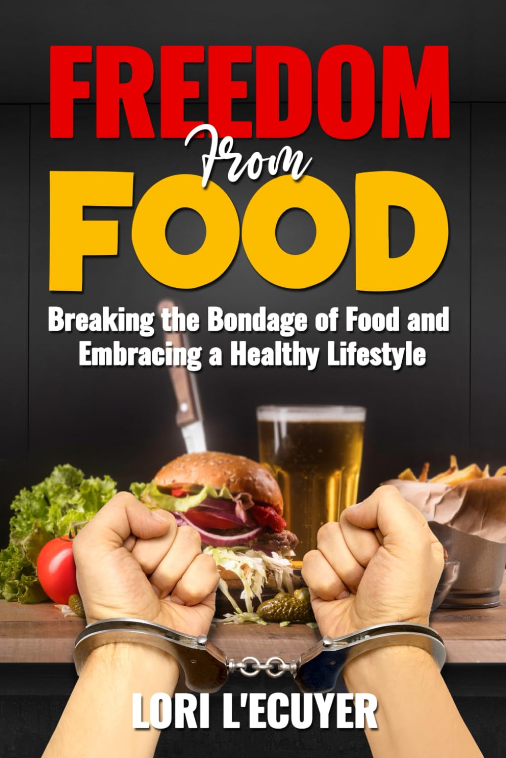 Freedom From Food: Breaking the Bondage of Food and Embracing a Healthy Lifestyle
