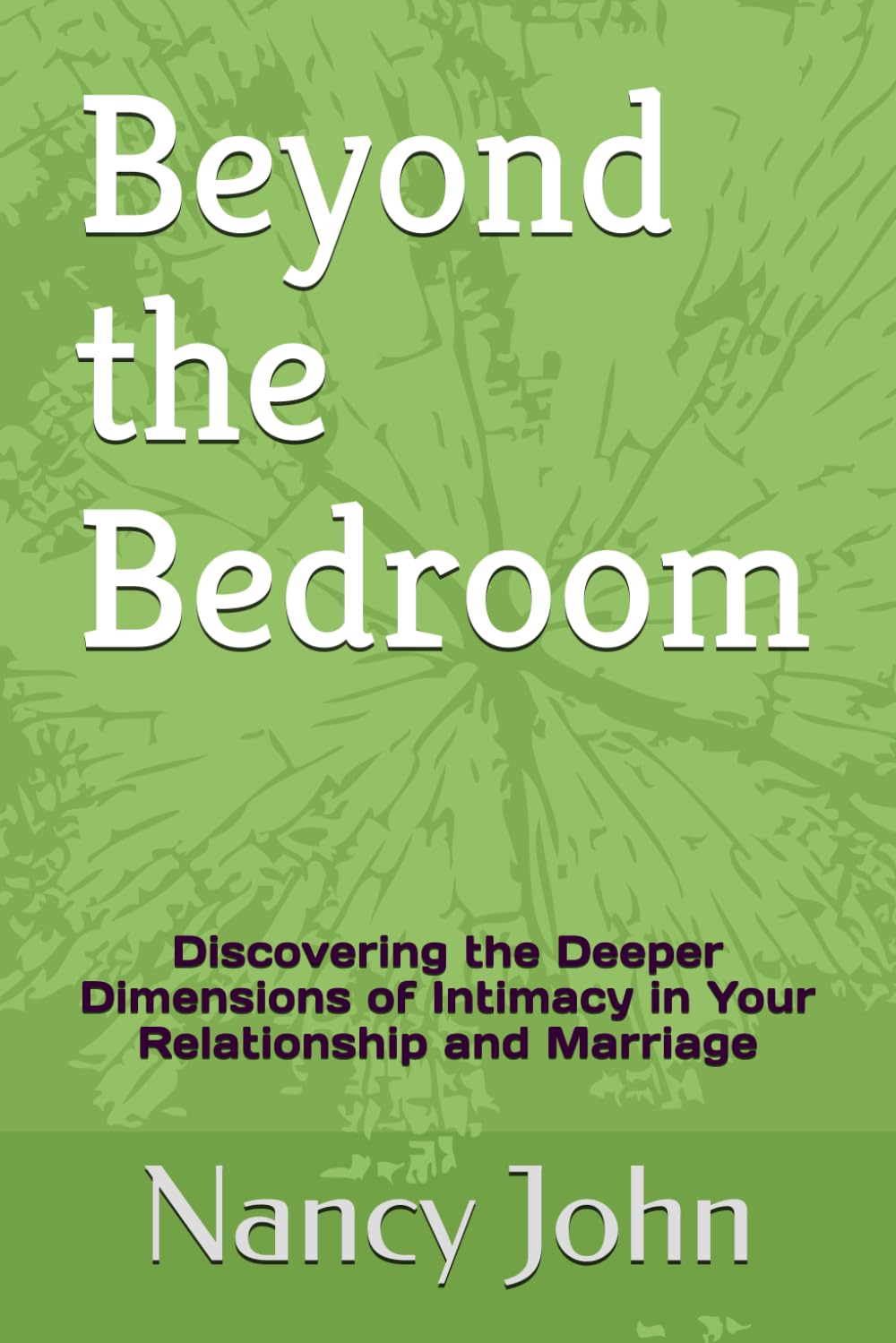 Beyond the Bedroom: Discovering the Deeper Dimensions of Intimacy in Your Relationship and Marriage (Building better relationships)