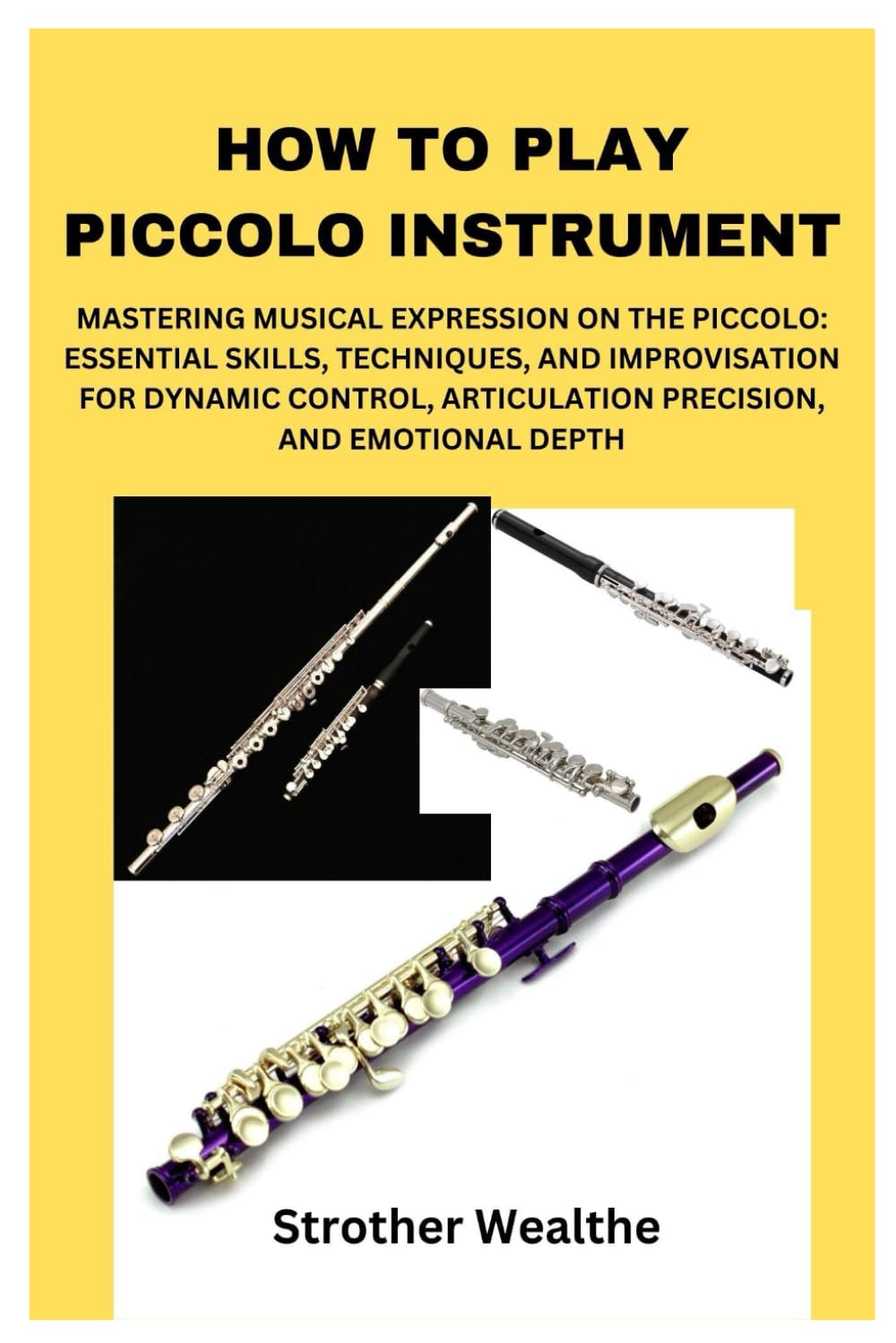 HOW TO PLAY PICCOLO INSTRUMENT: MASTERING MUSICAL EXPRESSION ON THE PICCOLO: ESSENTIAL SKILLS, TECHNIQUES, AND IMPROVISATION FOR DYNAMIC CONTROL, ARTICULATION PRECISION, AND EMOTIONAL DEPTH