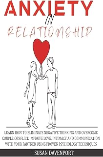 Anxiety in Relationship: Learn How to Eliminate Negative Thinking and Overcome Couple Conflict. Improve Love, Intimacy and Communication with Your Partner Using Proven Psychology Techniques