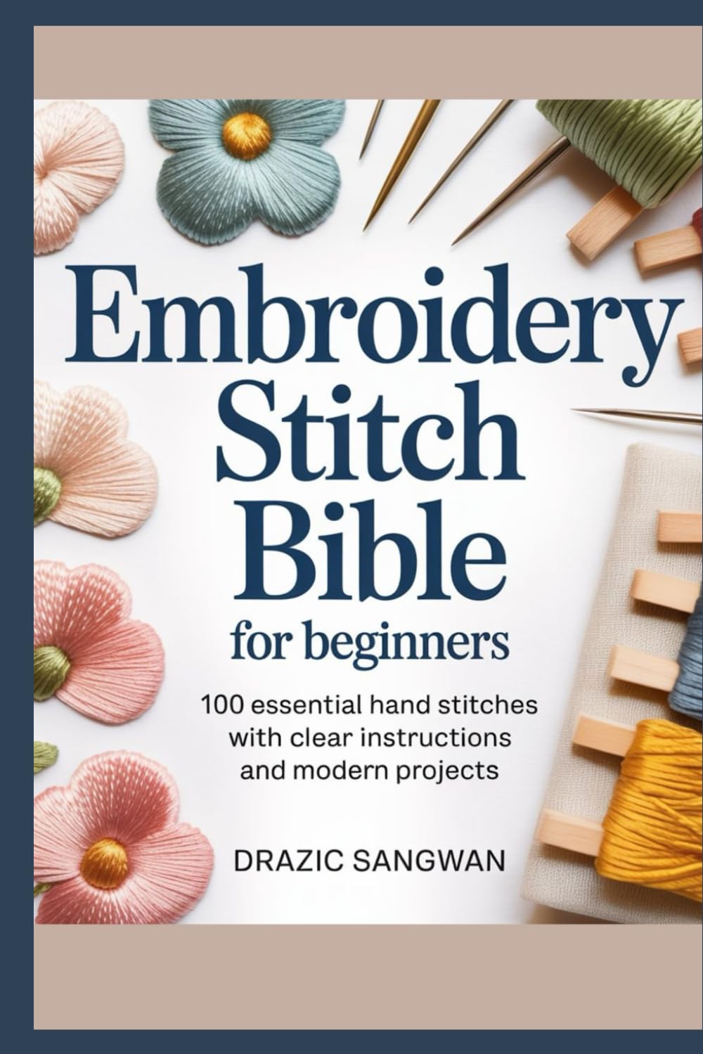 Embroidery Stitch Bible for Beginners: 100 Essential Hand Stitches with Clear Instructions and Modern Projects