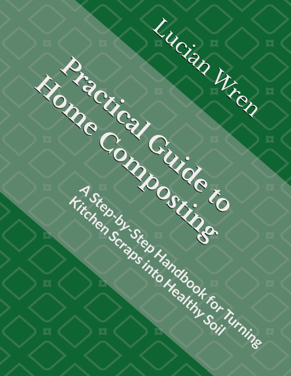 Practical Guide to Home Composting: A Step-by-Step Handbook for Turning Kitchen Scraps into Healthy Soil