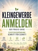 Kleingewerbe anmelden - der Praxis-Guide: Existenzgründung Schritt für Schritt: Behördengänge, Rechtsform, Buchhaltung, Steuern & Businessplan.DE