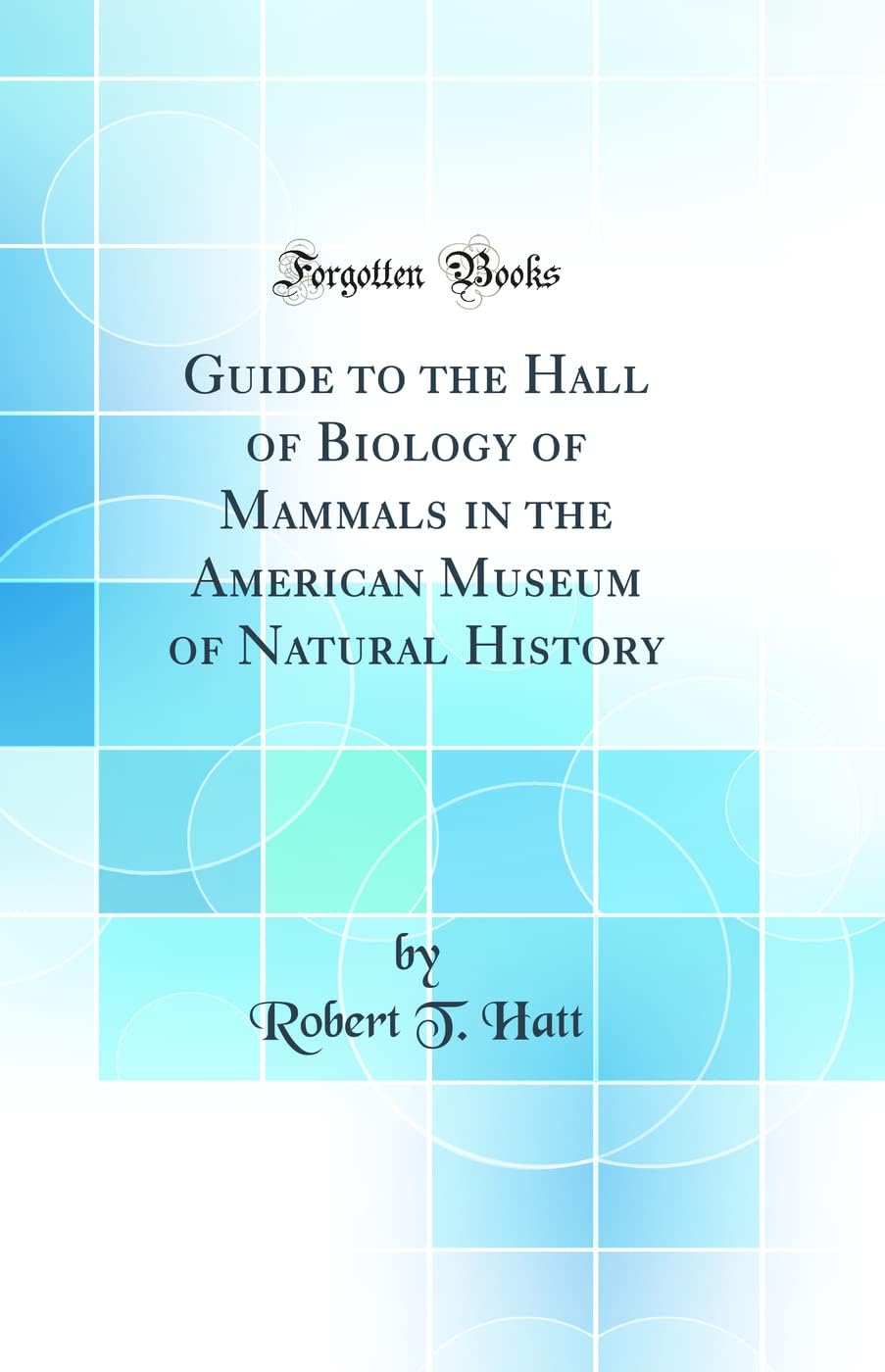 Guide to the Hall of Biology of Mammals in the American Museum of Natural History (Classic Reprint)