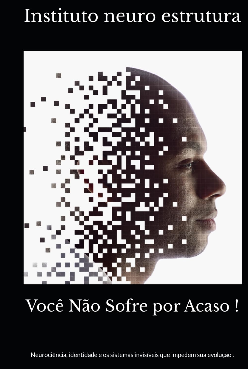 Você Não Sofre por Acaso !: Neurociência, identidade e os sistemas invisíveis que impedem sua evolução .